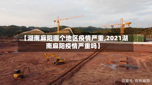 【湖南麻阳哪个地区疫情严重,2021湖南麻阳疫情严重吗】-第3张图片