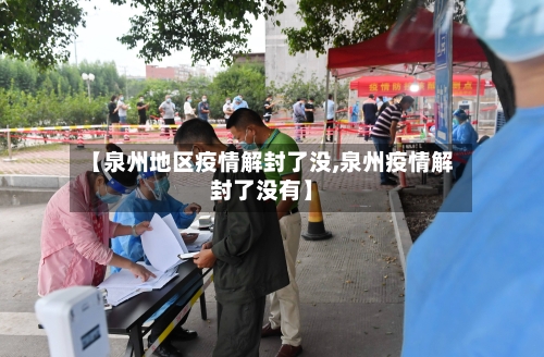 【泉州地区疫情解封了没,泉州疫情解封了没有】