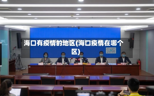 海口有疫情的地区(海口疫情在哪个区)-第3张图片
