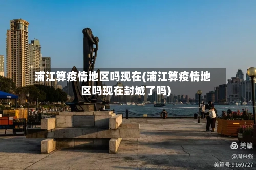 浦江算疫情地区吗现在(浦江算疫情地区吗现在封城了吗)