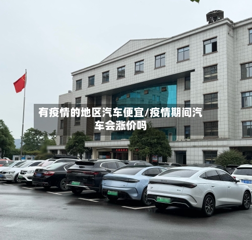 有疫情的地区汽车便宜/疫情期间汽车会涨价吗-第2张图片