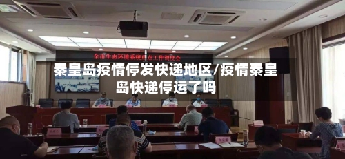 秦皇岛疫情停发快递地区/疫情秦皇岛快递停运了吗