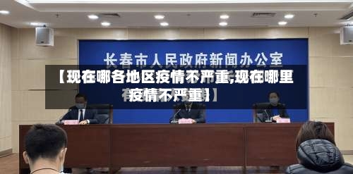 【现在哪各地区疫情不严重,现在哪里疫情不严重】-第2张图片