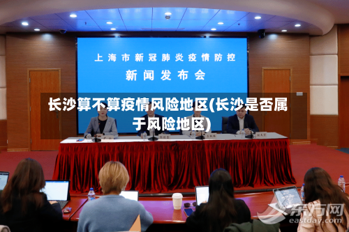 长沙算不算疫情风险地区(长沙是否属于风险地区)