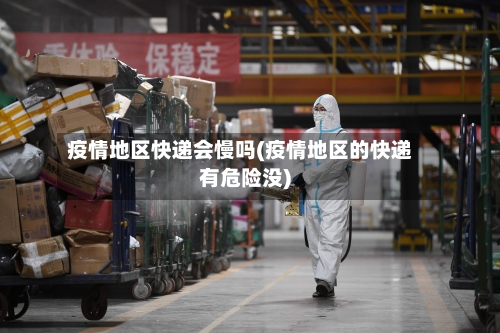 疫情地区快递会慢吗(疫情地区的快递有危险没)