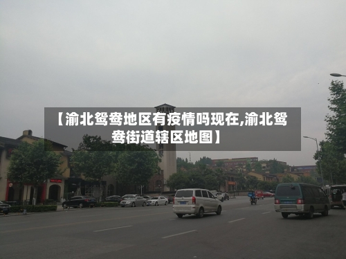 【渝北鸳鸯地区有疫情吗现在,渝北鸳鸯街道辖区地图】-第2张图片