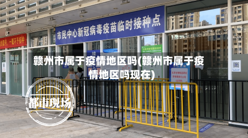 赣州市属于疫情地区吗(赣州市属于疫情地区吗现在)