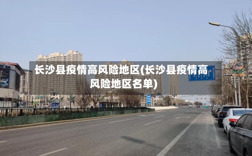 长沙县疫情高风险地区(长沙县疫情高风险地区名单)