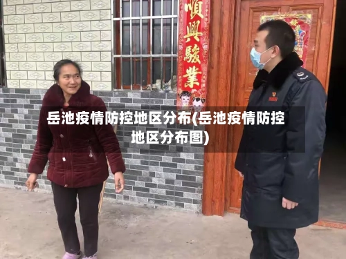 岳池疫情防控地区分布(岳池疫情防控地区分布图)-第2张图片