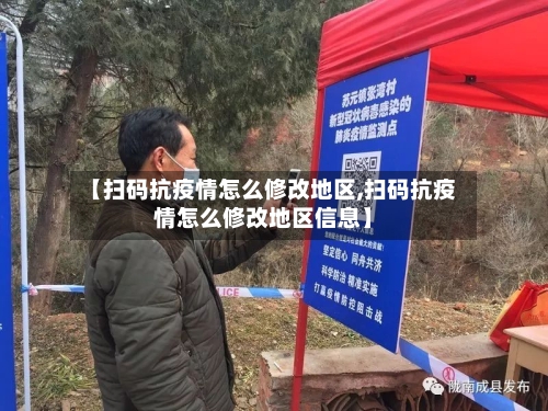 【扫码抗疫情怎么修改地区,扫码抗疫情怎么修改地区信息】