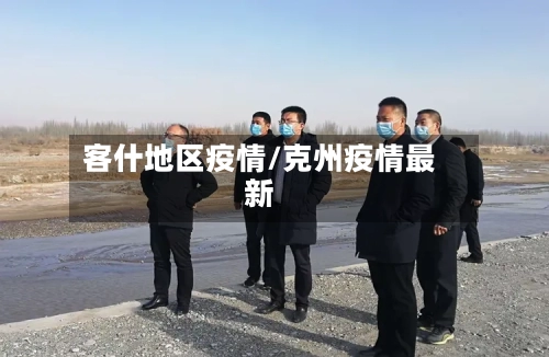 客什地区疫情/克州疫情最新-第3张图片