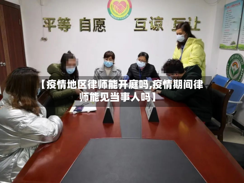 【疫情地区律师能开庭吗,疫情期间律师能见当事人吗】