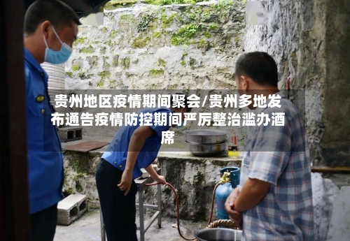 贵州地区疫情期间聚会/贵州多地发布通告疫情防控期间严厉整治滥办酒席