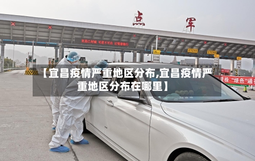 【宜昌疫情严重地区分布,宜昌疫情严重地区分布在哪里】-第2张图片
