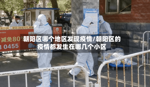 朝阳区哪个地区发现疫情/朝阳区的疫情都发生在哪几个小区-第3张图片