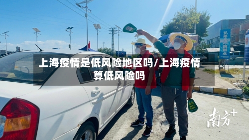 上海疫情是低风险地区吗/上海疫情算低风险吗