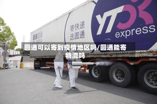 圆通可以寄到疫情地区吗/圆通能寄物流吗
