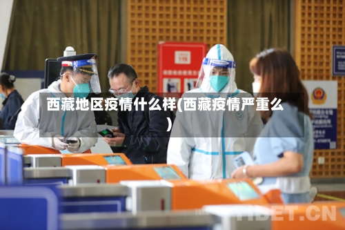 西藏地区疫情什么样(西藏疫情严重么)