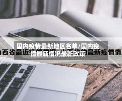 国内疫情最新地区名单/国内疫情最新情况最新政策