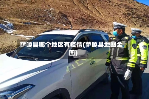 萨嘎县哪个地区有疫情(萨嘎县地图全图)