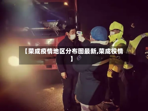 【荣成疫情地区分布图最新,荣成役情】