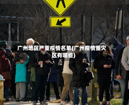 广州地区严重疫情名单(广州疫情重灾区有哪些)