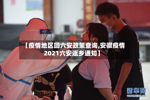 【疫情地区回六安政策查询,安徽疫情2021六安返乡通知】