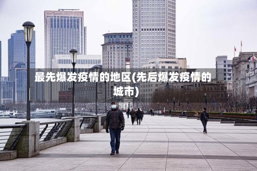 最先爆发疫情的地区(先后爆发疫情的城市)