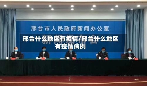 邢台什么地区有疫情/邢台什么地区有疫情病例