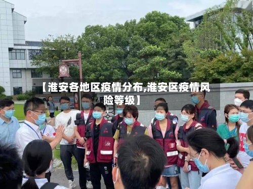 【淮安各地区疫情分布,淮安区疫情风险等级】-第2张图片