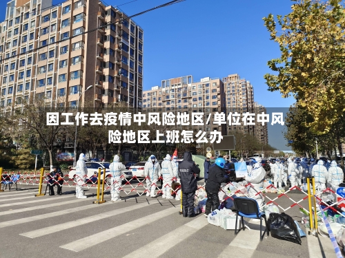 因工作去疫情中风险地区/单位在中风险地区上班怎么办-第3张图片
