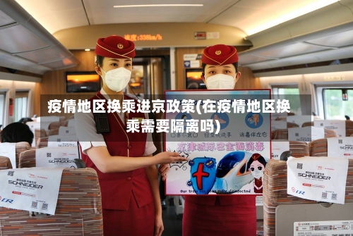 疫情地区换乘进京政策(在疫情地区换乘需要隔离吗)