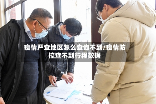 疫情严查地区怎么查询不到/疫情防控查不到行程数据-第2张图片