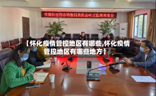 【怀化疫情管控地区有哪些,怀化疫情管控地区有哪些地方】-第3张图片