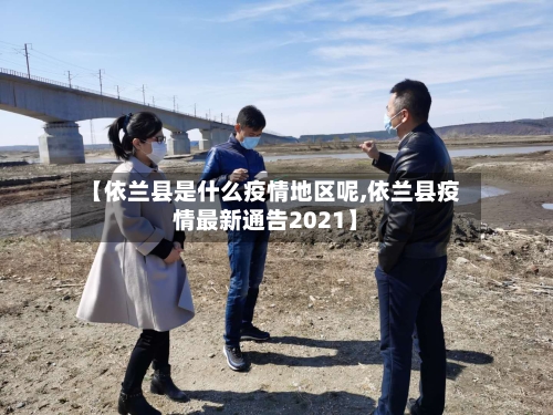 【依兰县是什么疫情地区呢,依兰县疫情最新通告2021】-第2张图片