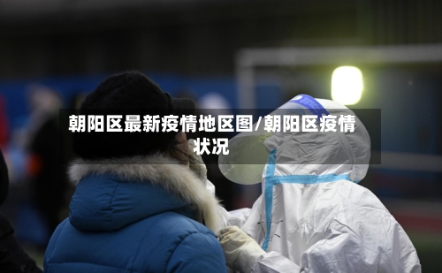 朝阳区最新疫情地区图/朝阳区疫情状况