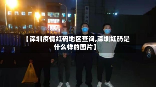 【深圳疫情红码地区查询,深圳红码是什么样的图片】-第2张图片