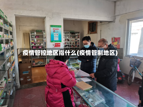 疫情管控地区指什么(疫情管制地区)-第2张图片