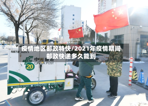 疫情地区邮政特快/2021年疫情期间邮政快递多久能到-第2张图片