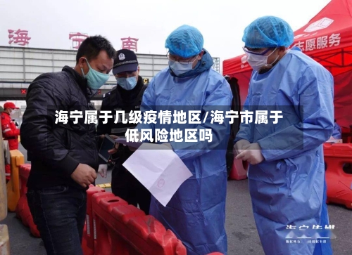 海宁属于几级疫情地区/海宁市属于低风险地区吗-第2张图片