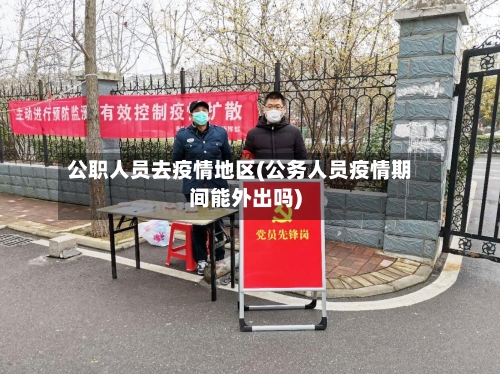 公职人员去疫情地区(公务人员疫情期间能外出吗)