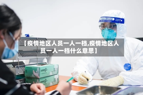 【疫情地区人员一人一档,疫情地区人员一人一档什么意思】-第3张图片