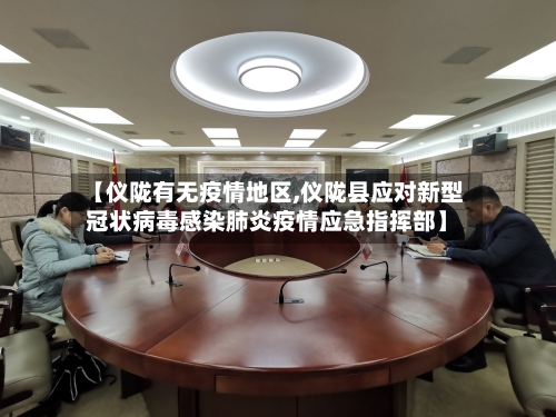 【仪陇有无疫情地区,仪陇县应对新型冠状病毒感染肺炎疫情应急指挥部】-第3张图片