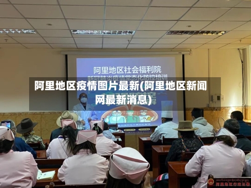 阿里地区疫情图片最新(阿里地区新闻网最新消息)