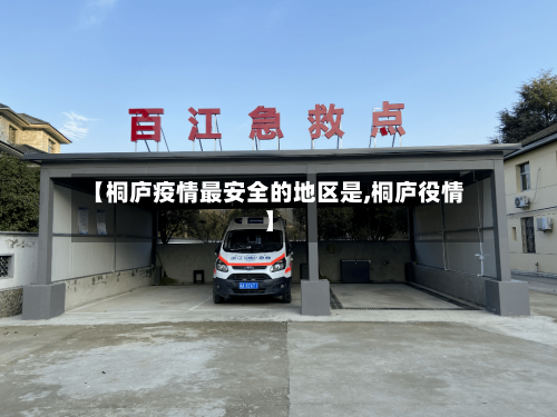 【桐庐疫情最安全的地区是,桐庐役情】