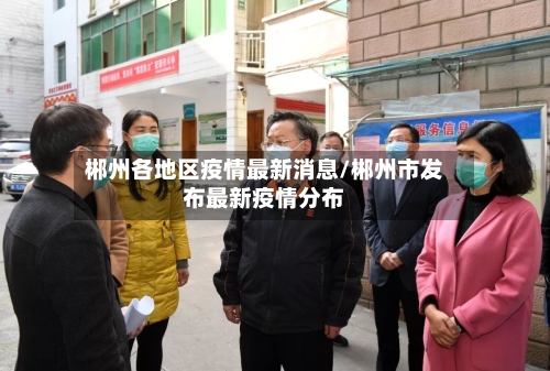 郴州各地区疫情最新消息/郴州市发布最新疫情分布-第2张图片