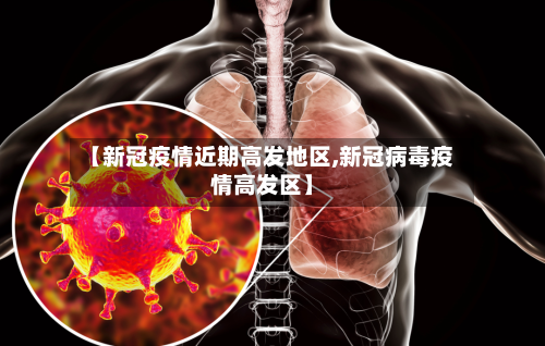 【新冠疫情近期高发地区,新冠病毒疫情高发区】