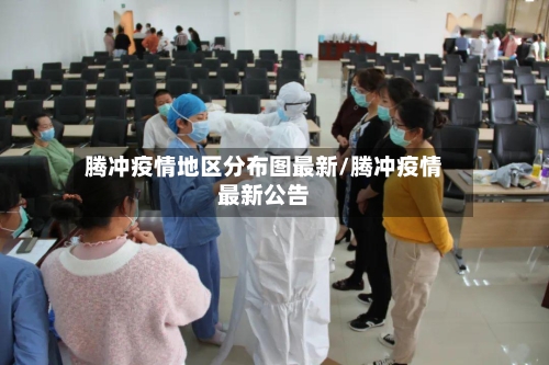 腾冲疫情地区分布图最新/腾冲疫情最新公告-第2张图片