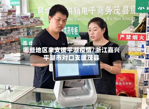 哪些地区来支援平湖疫情/浙江嘉兴平湖市对口支援茂县-第3张图片
