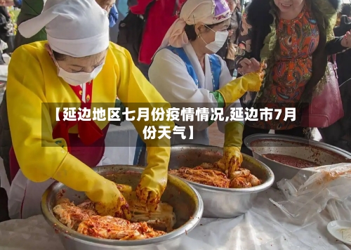 【延边地区七月份疫情情况,延边市7月份天气】
